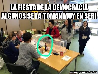 Meme Personalizado La Fiesta De La Democracia Algunos Se La Toman Muy