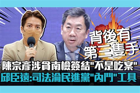 【cnews】陳宗彥涉貪南檢簽結「不是吃案」 邱臣遠批：司法淪民進黨「內鬥」工具 匯流新聞網