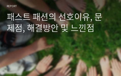 패스트 패션의 선호이유 문제점 해결방안 및 느낀점 레포트