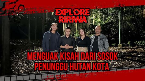 Menguak Kisah Dari Sosok Penunggu Hutan Kota Explore Ririwa Episode