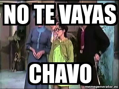 Meme Personalizado No Te Vayas CHAVO 25332332