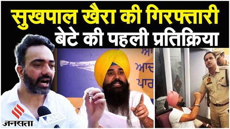 Sukhpal Khaira Arrest Son Hits Back At Aam Admi Party Says He And His