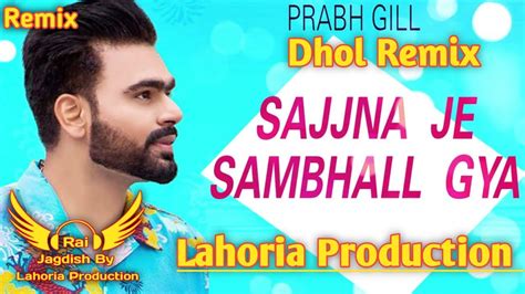 Sajjna Je Sambhal Gaya Dhol Remix Prabh Gill Ft Rai Jagdish By Lahoria