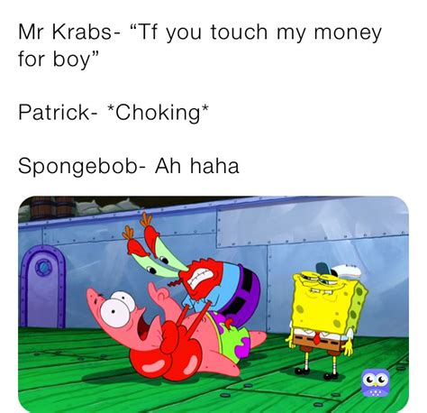 Mr Krabs Tf You Touch My Money For Boy” Patrick Choking Spongebob