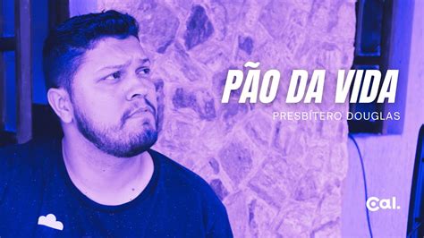 PÃO DA VIDA PRESBÍTERO DOUGLAS YouTube