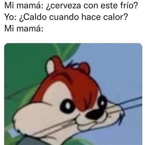 Mi Mamá ¿cerveza Con Este Frío Yo ¿caldo Cuando Hace Calor Mi Mamá