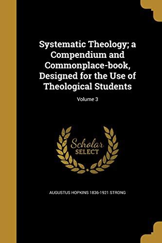 Systematic Theology A Compendium And Commonplace Book Designed For