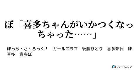 ぼ「喜多ちゃんがいかつくなっちゃった……」 ぼ「喜多ちゃんがいかつくなっちゃった……」 ハーメルン