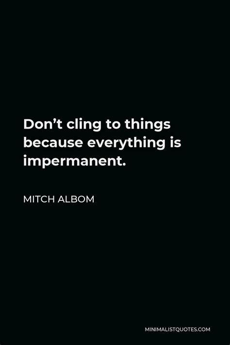 Mitch Albom Quote Dont Cling To Things Because Everything Is Impermanent