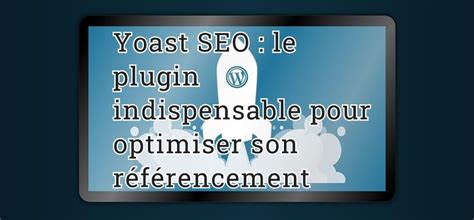 Yoast SEO le plugin indispensable pour optimiser son référencement