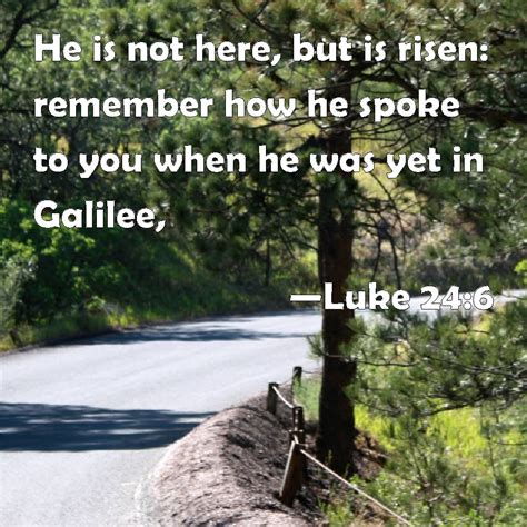 Luke 24 6 He Is Not Here But Is Risen Remember How He Spoke To You