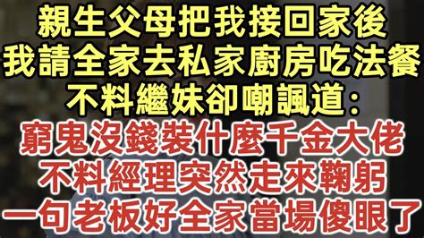 親生父母把我接回家後！我請全家去私家廚房吃法餐！不料繼妹卻嘲諷道：窮鬼沒錢裝什麽千金大佬！不料經理突然走來鞠躬！一句老板好全家當場傻眼了