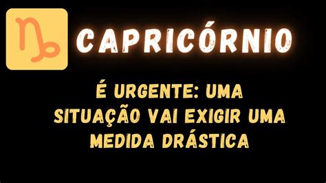 CapricÓrnio♑ É Urgente Uma SituaÇÃo Vai Exigir Uma Medida DrÁstica