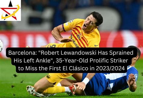 Barcelona Robert Lewandowski Has Sprained His Left Ankle 35 Year