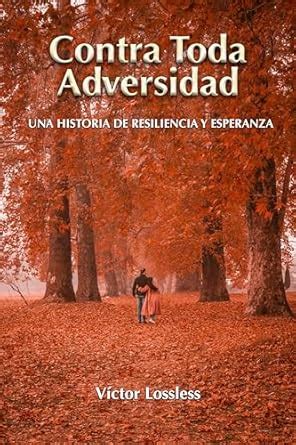 Contra Toda Adversidad Una Historia De Resiliencia Y Esperanza Ebook