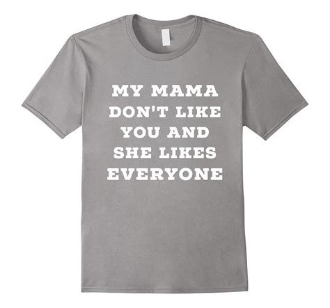 My Mama Dont Like You And She Likes Everyone Tshirt Td Teedep