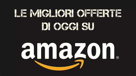 Amazon Offerte Imperdibili Di Oggi Orasai