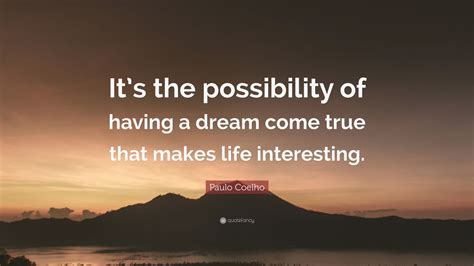 Paulo Coelho Quote Its The Possibility Of Having A Dream Come True