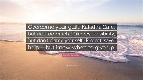 Brandon Sanderson Quote Overcome Your Guilt Kaladin Care But Not