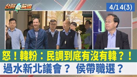 怒！韓粉：民調到底有沒有韓？！ 過水 新北議會？ 侯帶職選？【台灣最前線 重點摘要】2023 04 14 3 Youtube