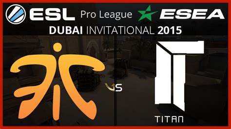 Fnatic Vs Titan Cobblestone ESL ESEA Pro League Dubai Group B