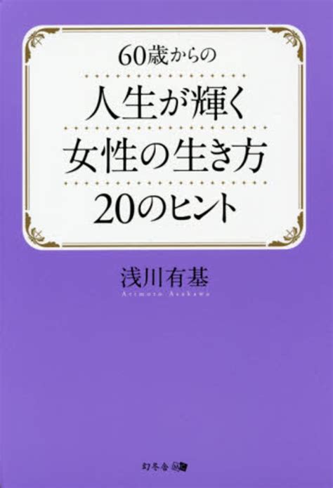 60歳からの人生が輝く女性の生き方20のヒント 浅川 有基【著】 紀伊國屋書店ウェブストア｜オンライン書店｜本、雑誌の通販、電子書籍ストア