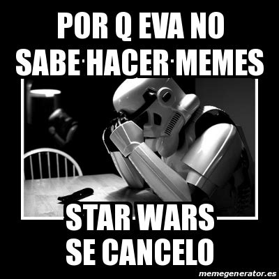 Meme Sad Trooper Por Q Eva No Sabe Hacer Memes Star Wars Se Cancelo