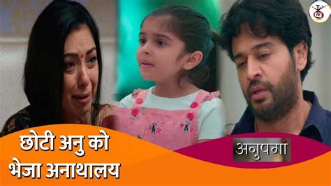 Anuj Anupama Decide To Send Choti Anu In Orphange Anupama Serial New