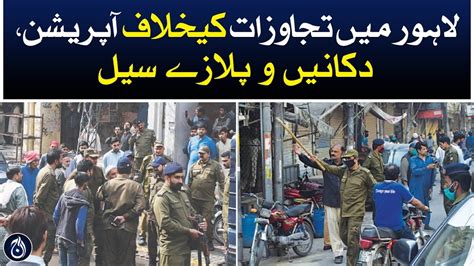 Operation Against Encroachment Shops And Plazas Seal In Lahore Aaj