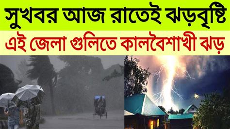 আবহাওয়ার খবর আজকের ।। সুখবর আজ রাতেই ঝড়বৃষ্টি এই জেলা গুলিতে