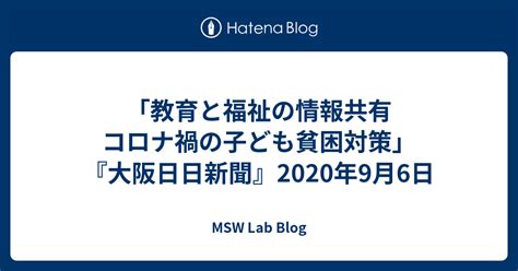 「教育と福祉の情報共有 コロナ禍の子ども貧困対策」『大阪日日新聞』2020年9月6日 Msw Lab Blog