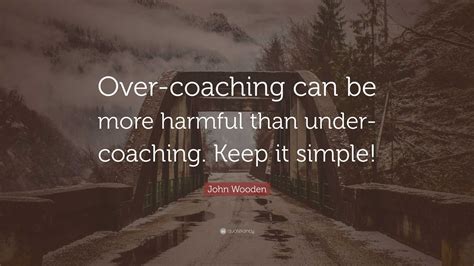 John Wooden Quote: “Over-coaching can be more harmful than under