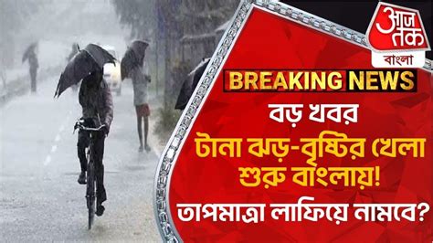 Breakingবড় খবর টানা ঝড় বৃষ্টির খেলা শুরু বাংলায় তাপমাত্রা লাফিয়ে