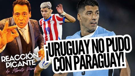 Uruguay No Pudo Con Un Paraguay Que Vino A Defenderse Reacci N De