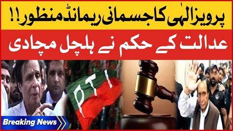 Pervaiz Elahi Physical Remand Approved Court Big Orders Bad News