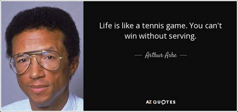 Arthur Ashe Quote Life Is Like A Tennis Game You Can T Win Without