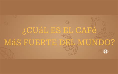 Cu L Es El Caf M S Fuerte Del Mundo Un Cafe Diferente