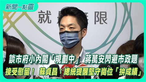 【新聞一點靈】談市府小內閣「規劃中」 蔣萬安閃避市政題 接受慰留！ 蘇貞昌：總統提醒堅守崗位「拚成績」 政治 壹新聞