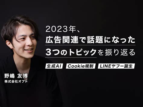 2023年、広告関連で話題になった3つのトピックを振り返る ― 生成ai、cookie規制、lineヤフー誕生｜ferretメディア