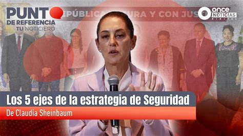 Estos Son Los 5 Ejes De La Estrategia De Seguridad De Claudia Sheinbaum