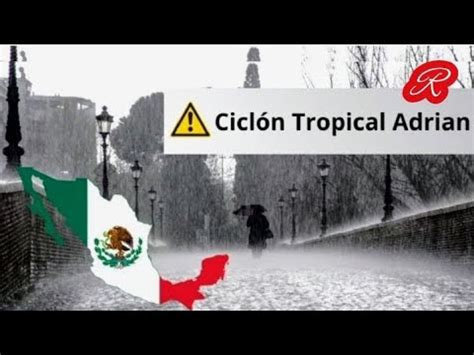 Estos serán los PRIMEROS estados AFECTADOS por Ciclón Tropical Adrián