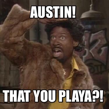 Meme Creator Funny Austin That You Playa Meme Generator At