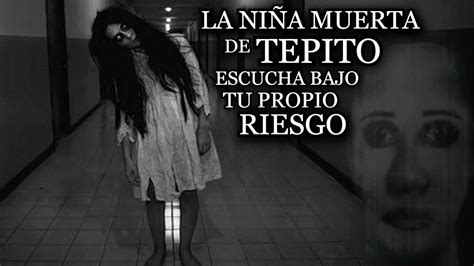 LA NIÑA MUERTA DE TEPITO ME HA ESTADO CONTANDO LAS HISTORIAS MAS