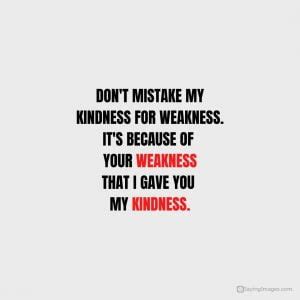 35 Powerful Don T Take My Kindness For Weakness Quotes