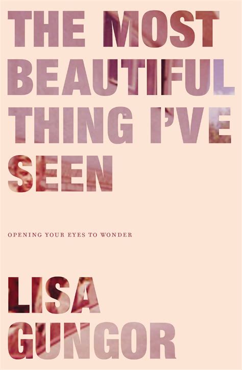 The Most Beautiful Thing Ive Seen Opening Your Eyes To Wonder By Lisa Gungor Goodreads