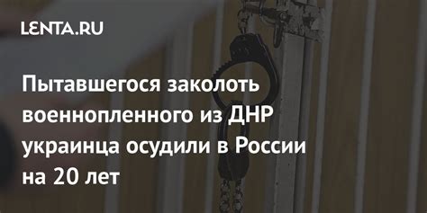 Пытавшегося заколоть военнопленного из ДНР украинца осудили в России на ...