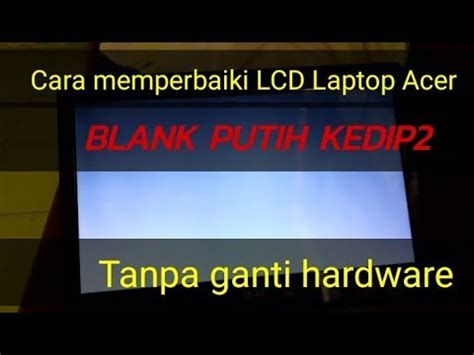 Cara Memperbaiki Layar Lcd Laptop Acer Blank Putih Kedip Youtube