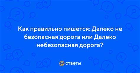 Ответы Mail: Как правильно пишется: Далеко не безопасная дорога или ...