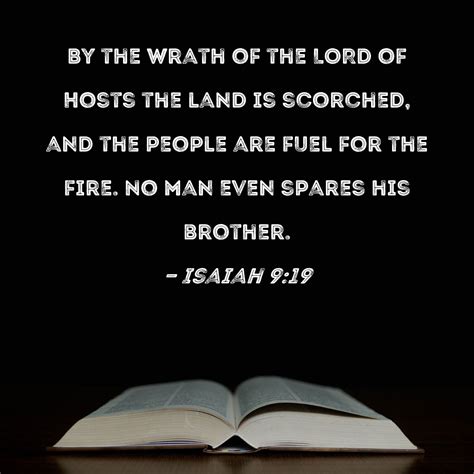 Isaiah 9:19 By the wrath of the LORD of Hosts the land is scorched, and