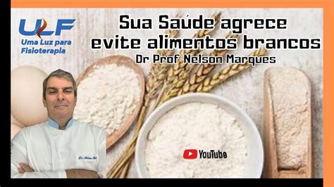 Sua Saúde agradece evite Alimentos Brancos Dr Prof Nelson Marques